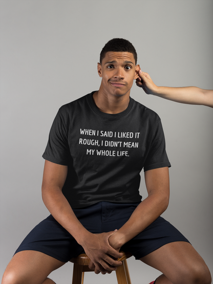 Men's When I Said I Liked It Rough, I Didn't Mean My Whole Life Black T-Shirt