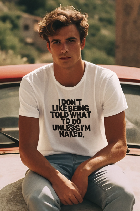 Men's I Don't Like Being Told What To Do Unless I'm Naked White T-Shirt