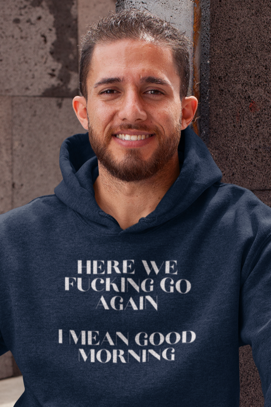 Men's Here We Fucking Go Again I Mean Good Morning Blue Hoodie