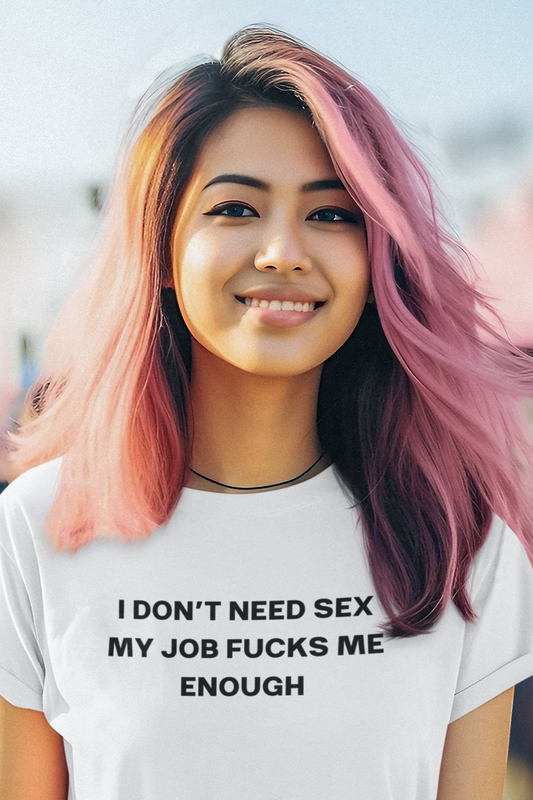 Women's I Don’t Need Sex My Job Fucks Me Enough White T-Shirt